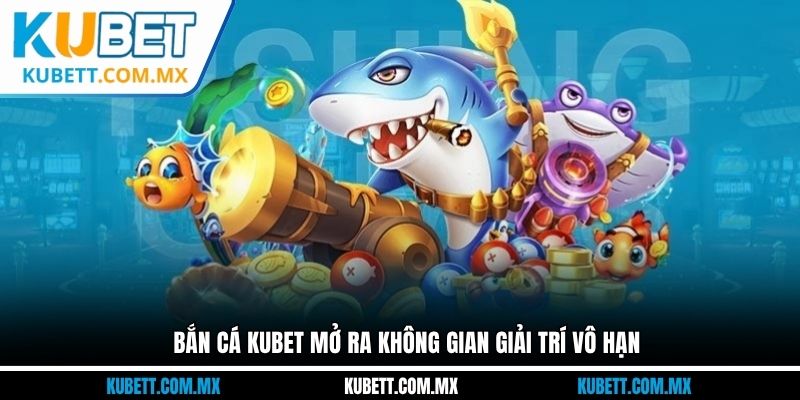 Bắn cá Kubet mở ra không gian giải trí vô hạn