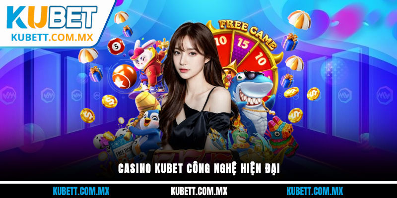 Casino Kubet công nghệ hiện đại