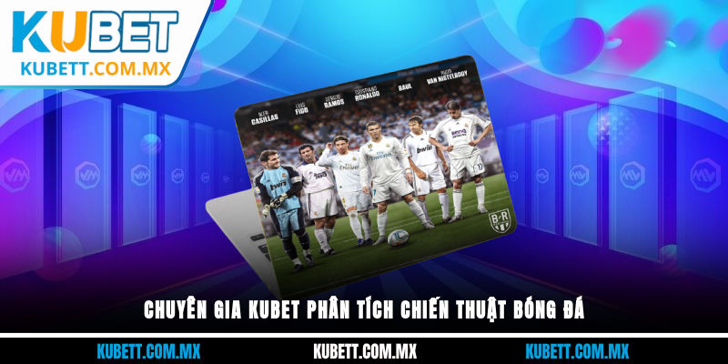 Chuyên gia Kubet phân tích chiến thuật bóng đá
