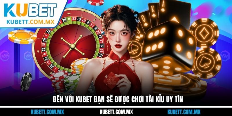 Đến với Kubet bạn sẽ được chơi tài xỉu uy tín