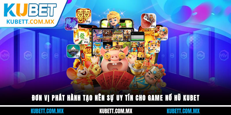 Đơn vị phát hành tạo nên sự uy tín cho game nổ hũ Kubet