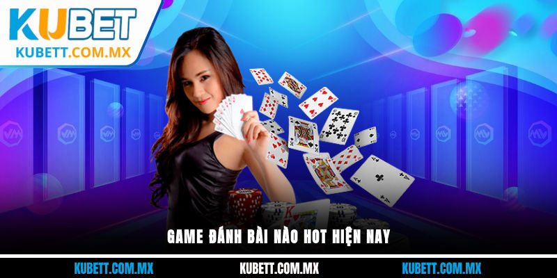 Game đánh bài nào hot hiện nay