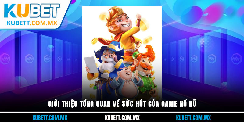 Giới thiệu tổng quan về sức hút của game nổ hũ