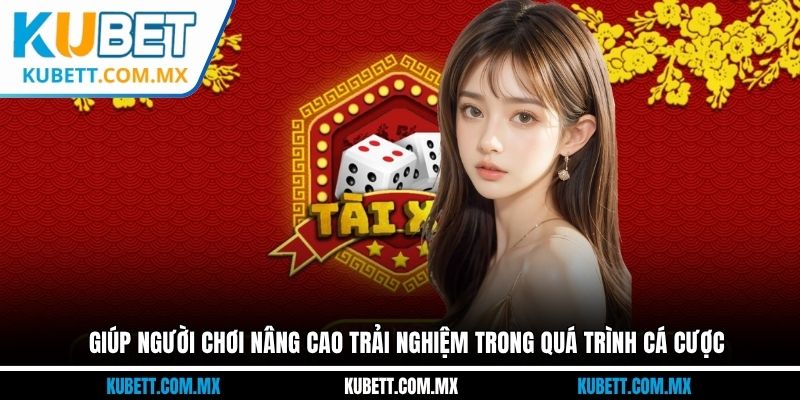 Giúp người chơi nâng cao trải nghiệm trong quá trình cá cược