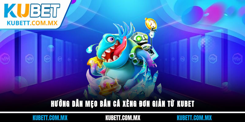 Hướng dẫn mẹo bắn cá xèng đơn giản từ Kubet