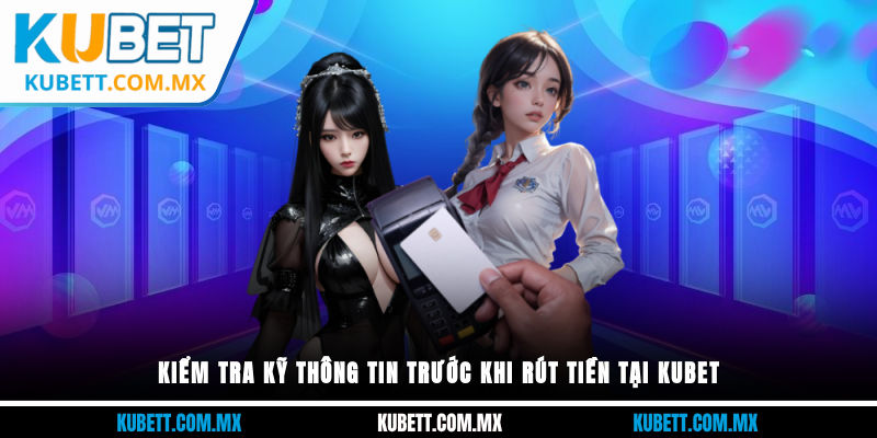 Kiểm tra kỹ thông tin trước khi rút tiền tại Kubet