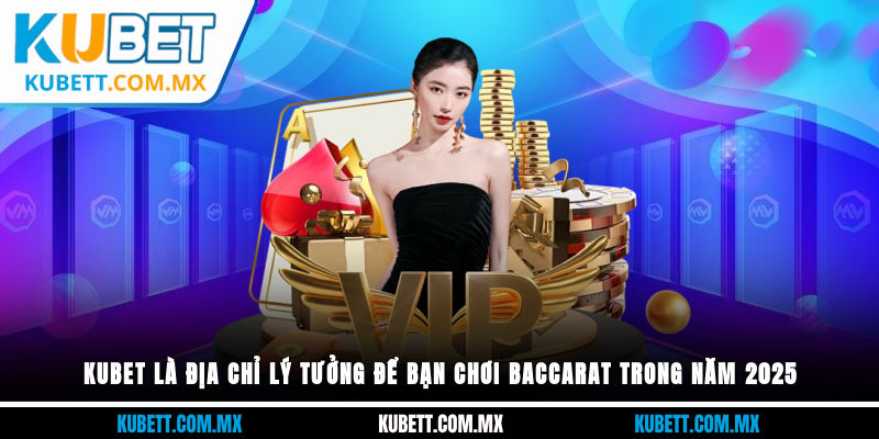 Kubet là địa chỉ lý tưởng để bạn chơi Baccarat trong năm 2025