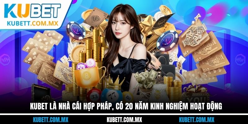 Kubet là nhà cái hợp pháp, có 20 năm kinh nghiệm hoạt động