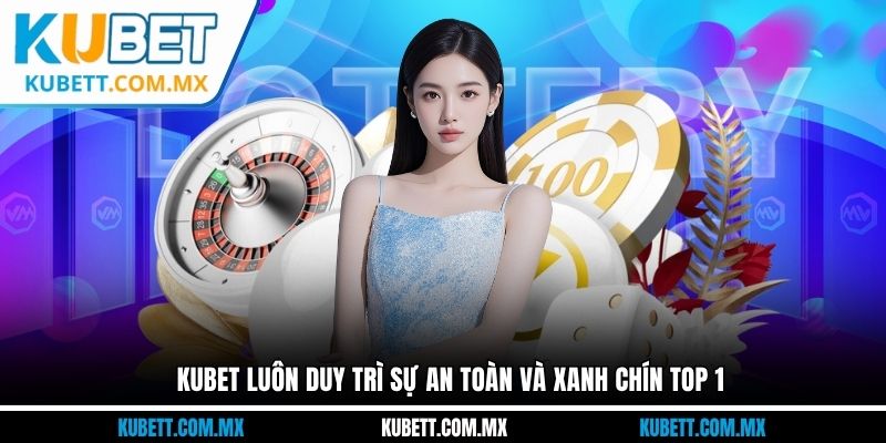Kubet luôn duy trì sự an toàn và xanh chín top 1