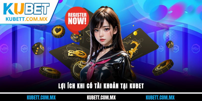 Lợi ích khi có tài khoản tại Kubet