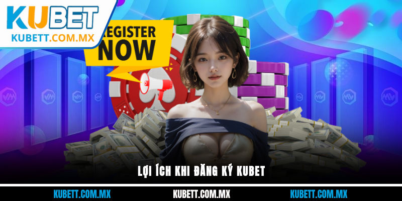 Lợi ích khi đăng ký Kubet