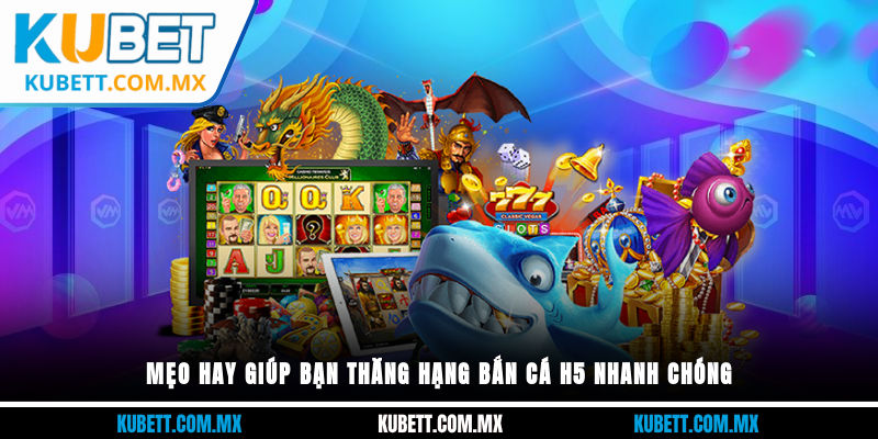 Mẹo hay giúp bạn thăng hạng Bắn Cá H5 nhanh chóng