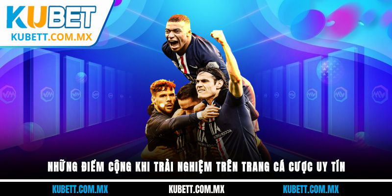 Những điểm cộng khi trải nghiệm trên trang cá cược uy tín