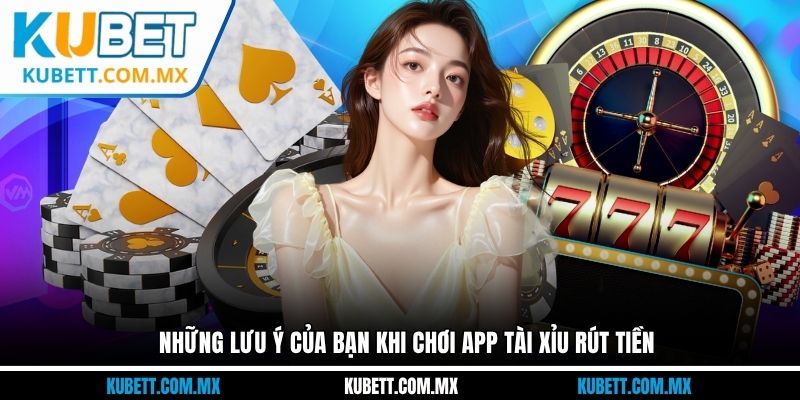 Những lưu ý của bạn khi chơi app tài xỉu rút tiền