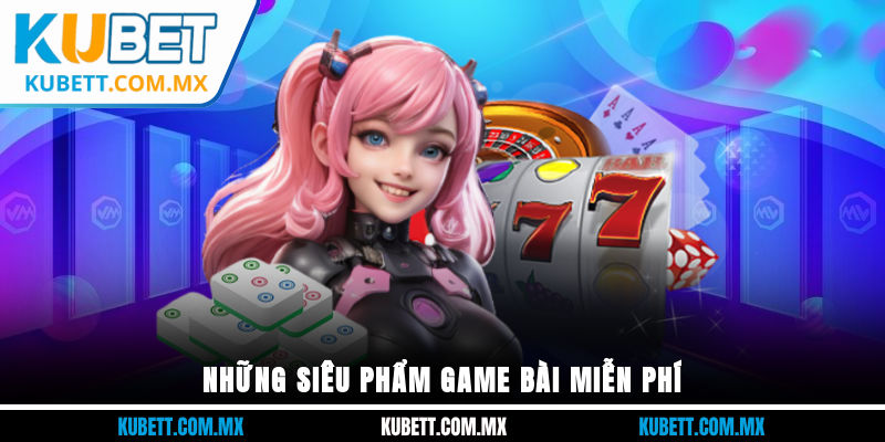 Những siêu phẩm game bài miễn phí