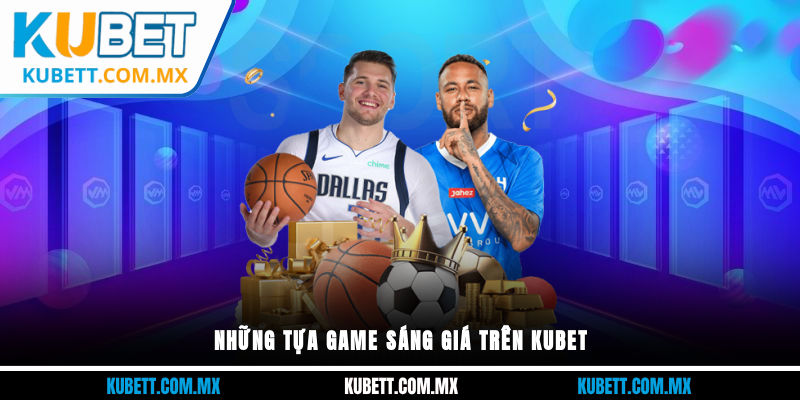 Những tựa game sáng giá trên Kubet
