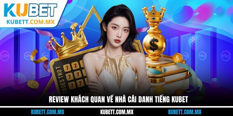Review khách quan về nhà cái danh tiếng Kubet