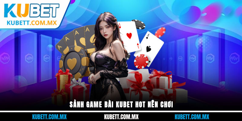 Sảnh game bài Kubet hot nên chơi