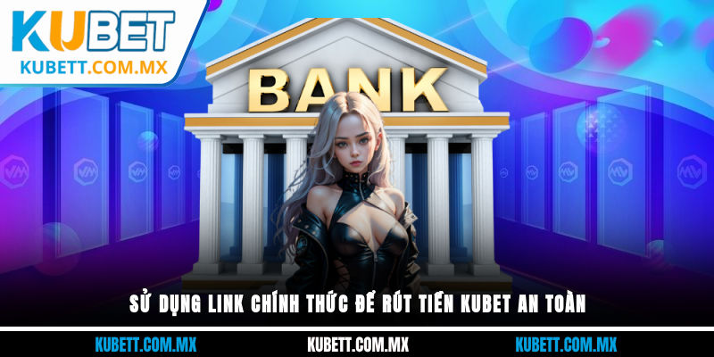 Sử dụng link chính thức để rút tiền Kubet an toàn