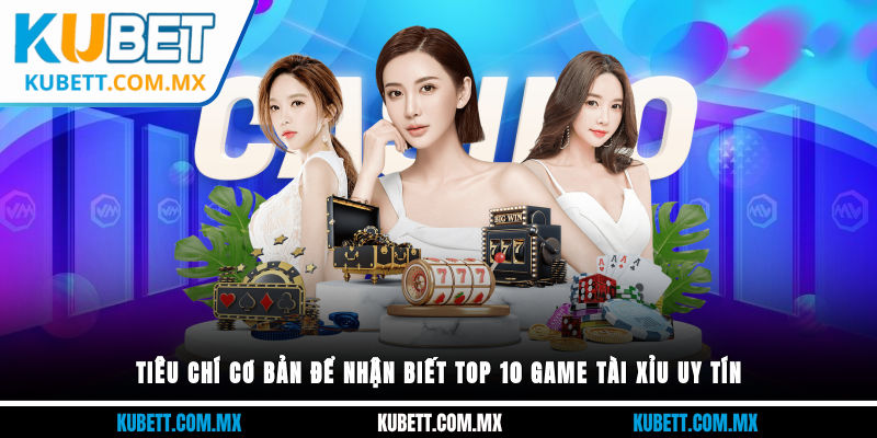 Tiêu chí cơ bản để nhận biết top 10 game tài xỉu uy tín