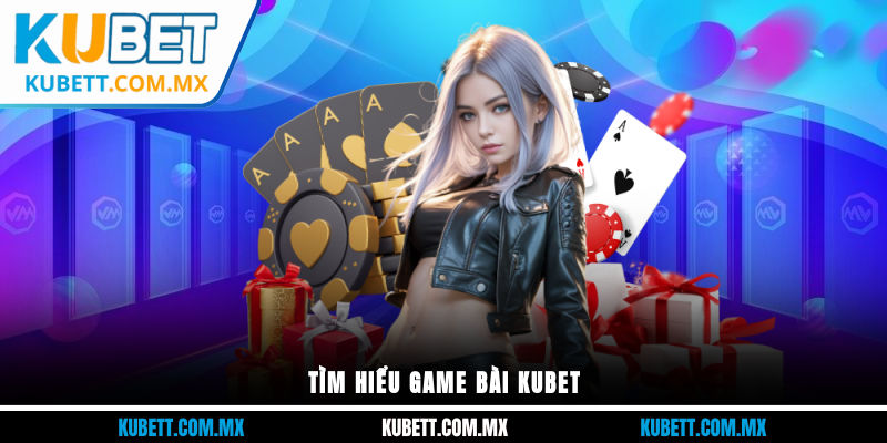 Tìm hiểu game bài Kubet