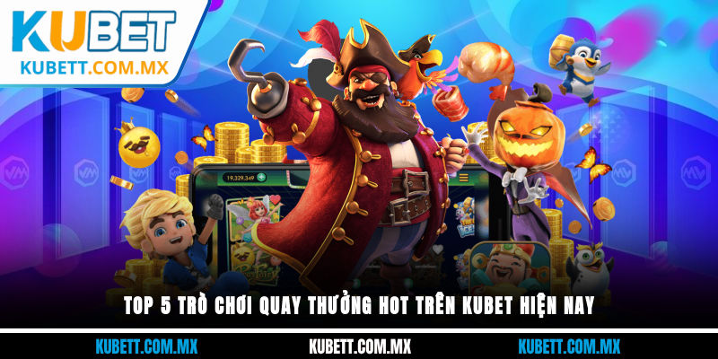 Top các trò chơi quay thưởng hot trên Kubet hiện nay