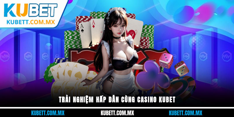 Trải nghiệm hấp dẫn cùng Casino Kubet