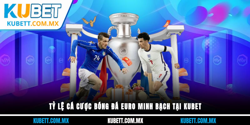 Tỷ lệ cá cược bóng đá euro minh bạch tại Kubet