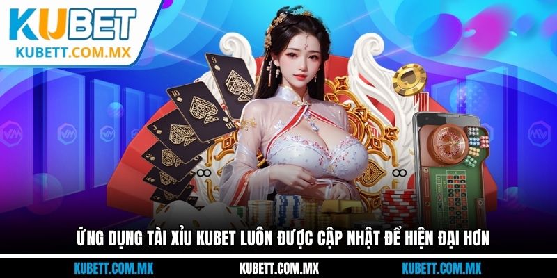 Ứng dụng tài xỉu Kubet luôn được cập nhật để hiện đại hơn
