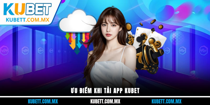 Ưu điểm khi tải app Kubet