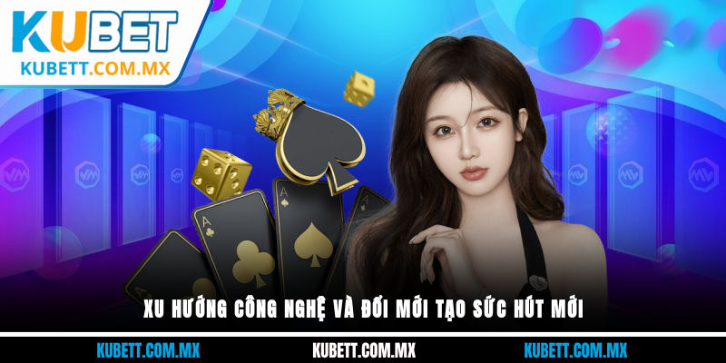 Xu hướng công nghệ và đổi mới tạo sức hút mới